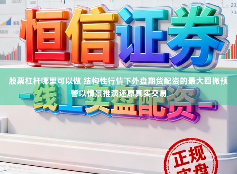 股票杠杆哪里可以做 结构性行情下外盘期货配资的最大回撤预警以情景推演还原真实交易