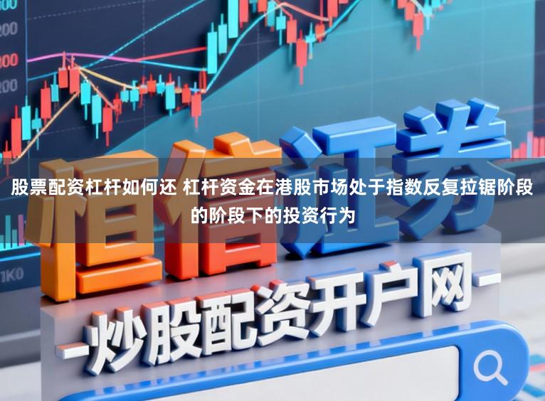 股票配资杠杆如何还 杠杆资金在港股市场处于指数反复拉锯阶段的阶段下的投资行为