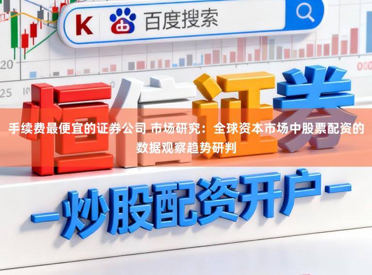 手续费最便宜的证券公司 市场研究：全球资本市场中股票配资的数据观察趋势研判