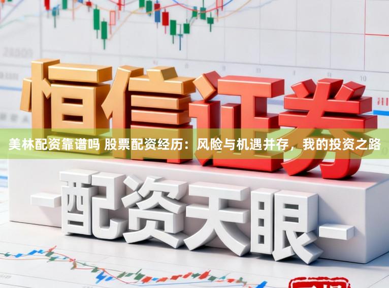 美林配资靠谱吗 股票配资经历：风险与机遇并存，我的投资之路