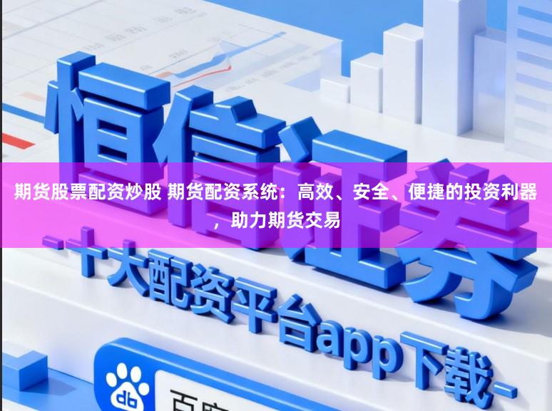 期货股票配资炒股 期货配资系统:高效、安全、便捷的投资利器,助力期货交易
