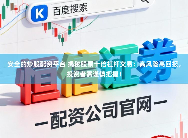安全的炒股配资平台 揭秘股票十倍杠杆交易：高风险高回报，投资者需谨慎把握！