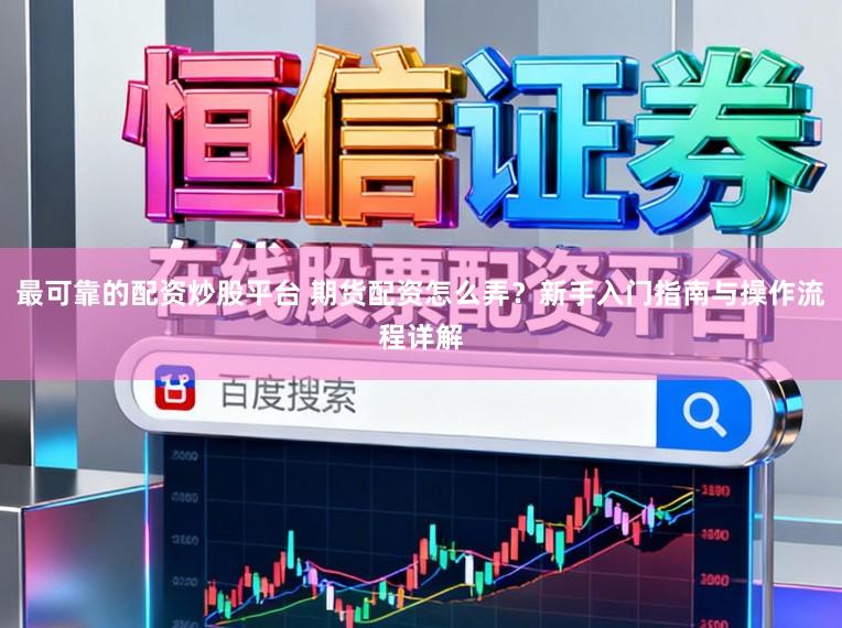 最可靠的配资炒股平台 期货配资怎么弄？新手入门指南与操作流程详解