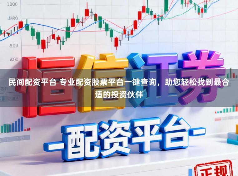 民间配资平台 专业配资股票平台一键查询,助您轻松找到最合适的投资伙伴