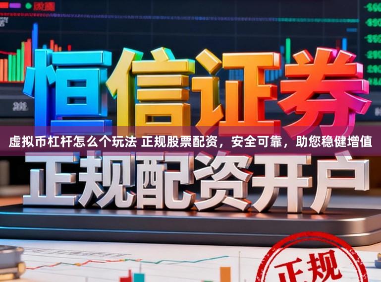虚拟币杠杆怎么个玩法 正规股票配资,安全可靠,助您稳健增值