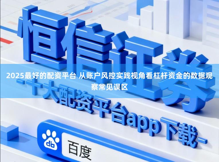 2025最好的配资平台 从账户风控实践视角看杠杆资金的数据观察常见误区