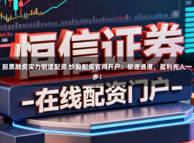 股票融资实力明道配资 炒股配资官网开户:极速通道,盈利先人一步!