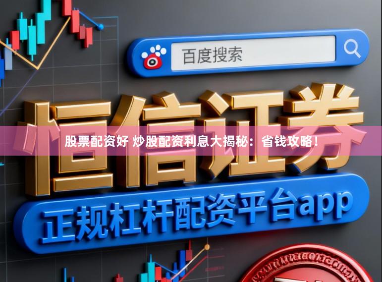 股票配资好 炒股配资利息大揭秘:省钱攻略!