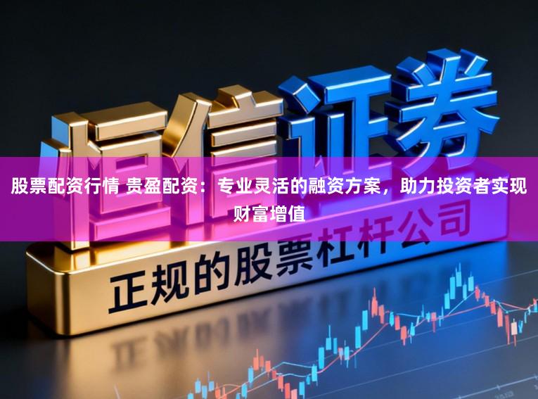 股票配资行情 贵盈配资：专业灵活的融资方案，助力投资者实现财富增值