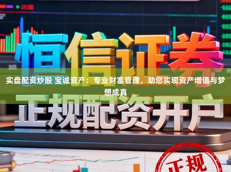 实盘配资炒股 宝诚资产：专业财富管理，助您实现资产增值与梦想成真