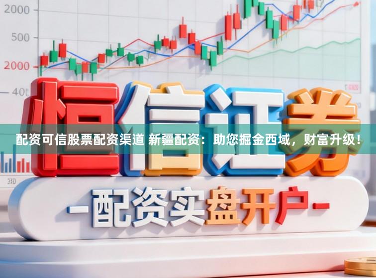 配资可信股票配资渠道 新疆配资：助您掘金西域，财富升级！