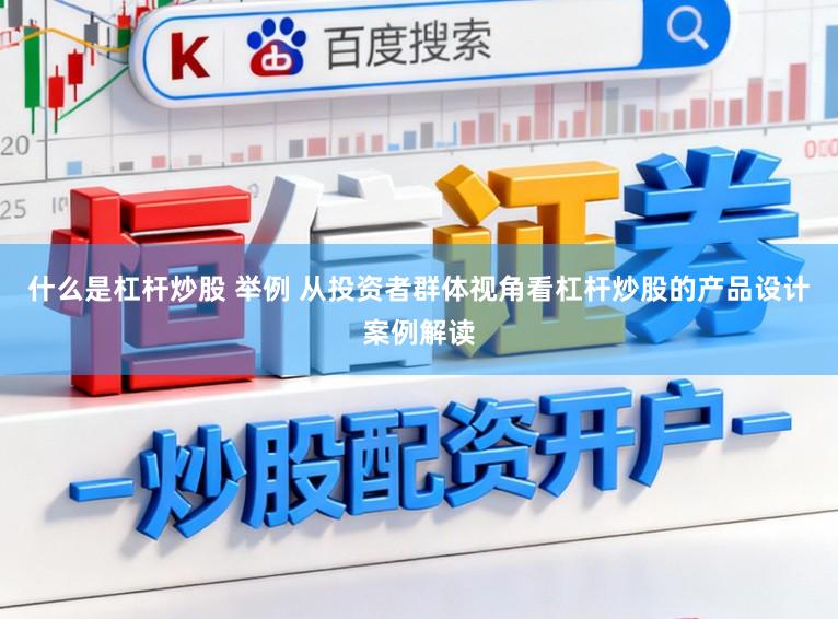 什么是杠杆炒股 举例 从投资者群体视角看杠杆炒股的产品设计案例解读