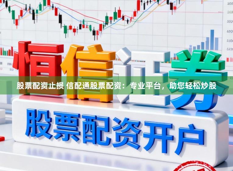 股票配资止损 信配通股票配资:专业平台,助您轻松炒股