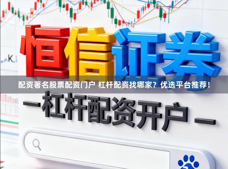 配资著名股票配资门户 杠杆配资找哪家？优选平台推荐！