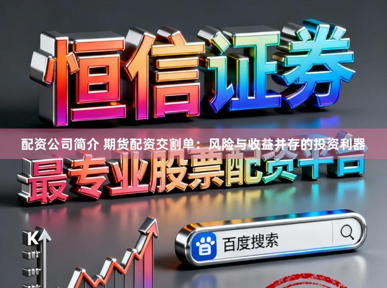 配资公司简介 期货配资交割单：风险与收益并存的投资利器