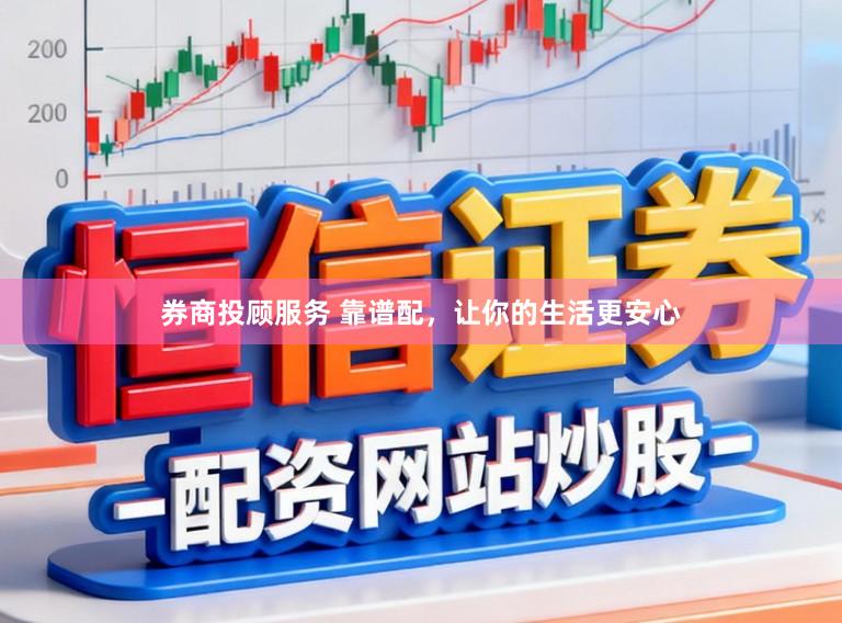 券商投顾服务 靠谱配,让你的生活更安心