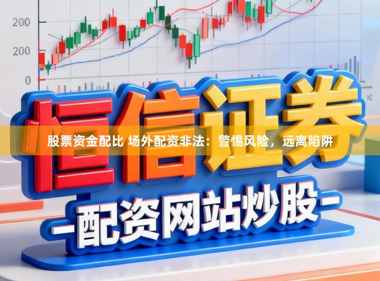 股票资金配比 场外配资非法：警惕风险，远离陷阱