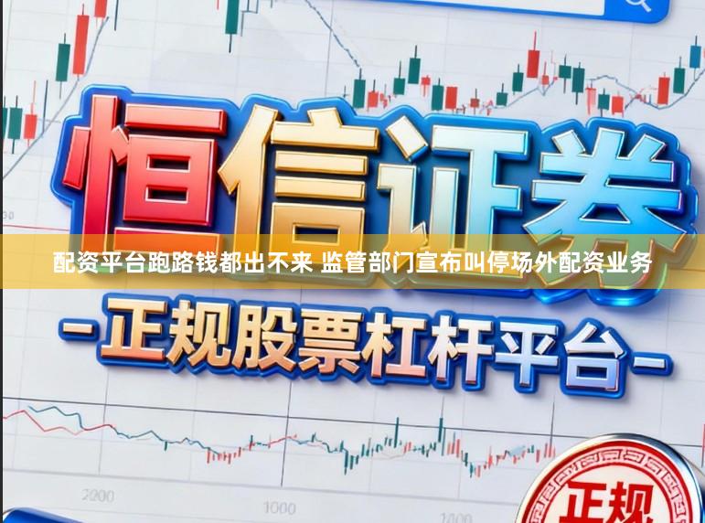 配资平台跑路钱都出不来 监管部门宣布叫停场外配资业务