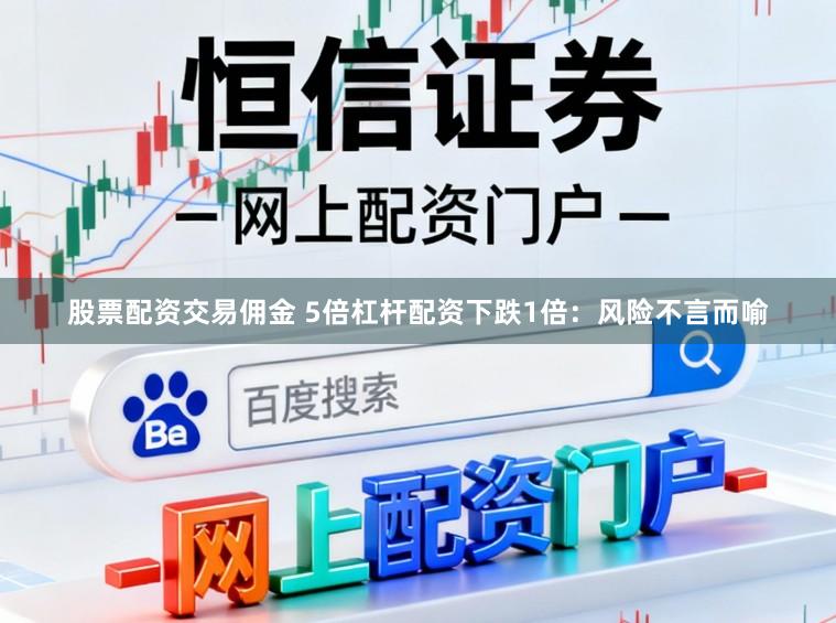 股票配资交易佣金 5倍杠杆配资下跌1倍：风险不言而喻
