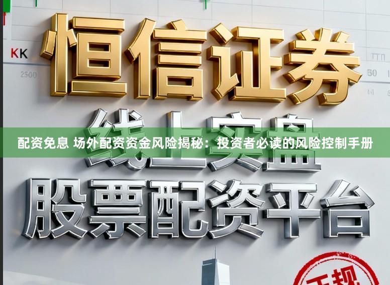 配资免息 场外配资资金风险揭秘:投资者必读的风险控制手册