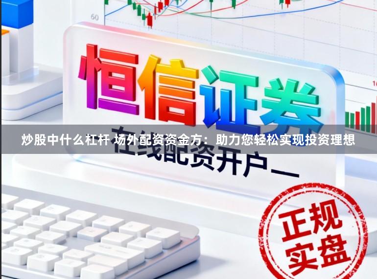 炒股中什么杠杆 场外配资资金方:助力您轻松实现投资理想