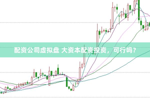 配资公司虚拟盘 大资本配资投资，可行吗？
