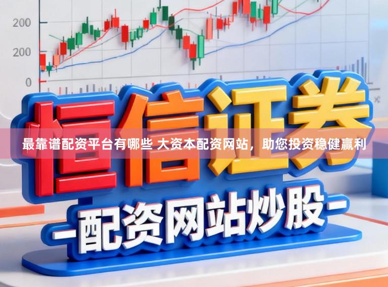 最靠谱配资平台有哪些 大资本配资网站，助您投资稳健赢利