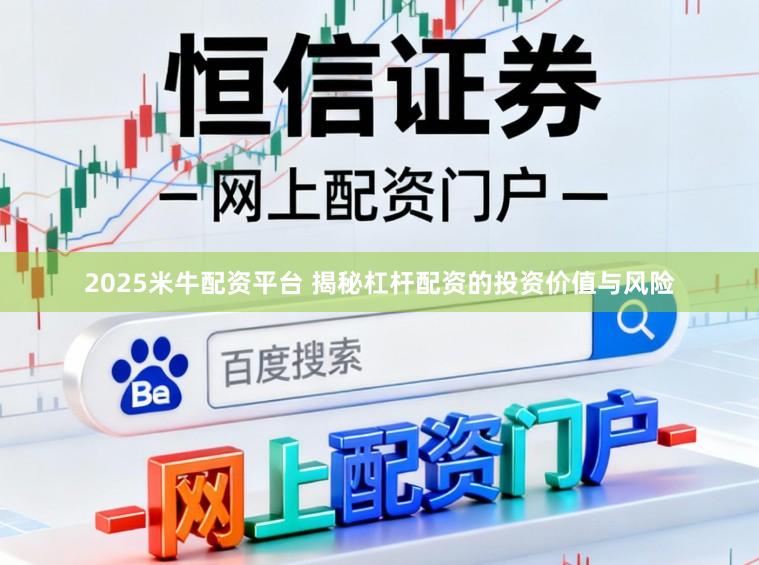 2025米牛配资平台 揭秘杠杆配资的投资价值与风险