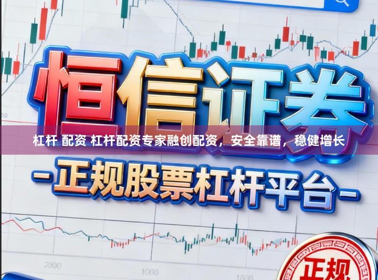 杠杆 配资 杠杆配资专家融创配资，安全靠谱，稳健增长
