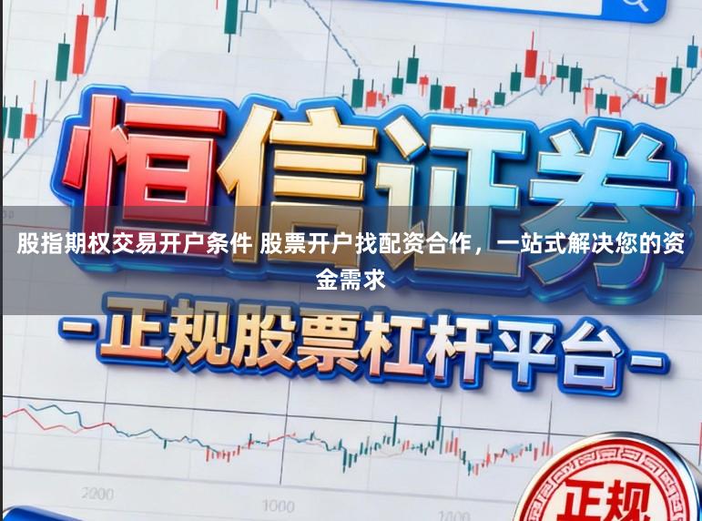 股指期权交易开户条件 股票开户找配资合作,一站式解决您的资金需求