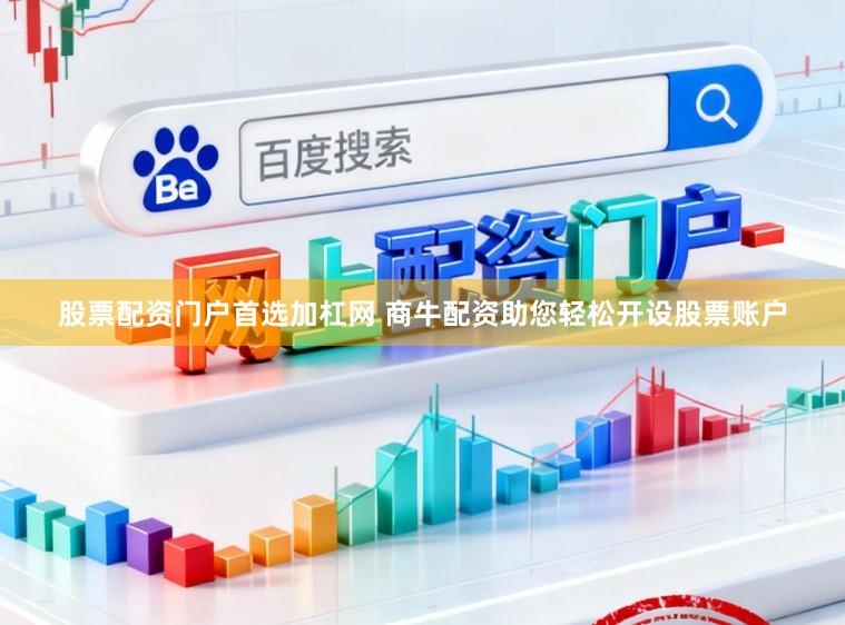 股票配资门户首选加杠网 商牛配资助您轻松开设股票账户