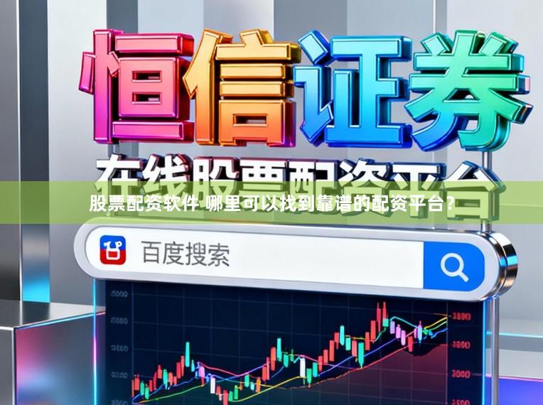 股票配资软件 哪里可以找到靠谱的配资平台？