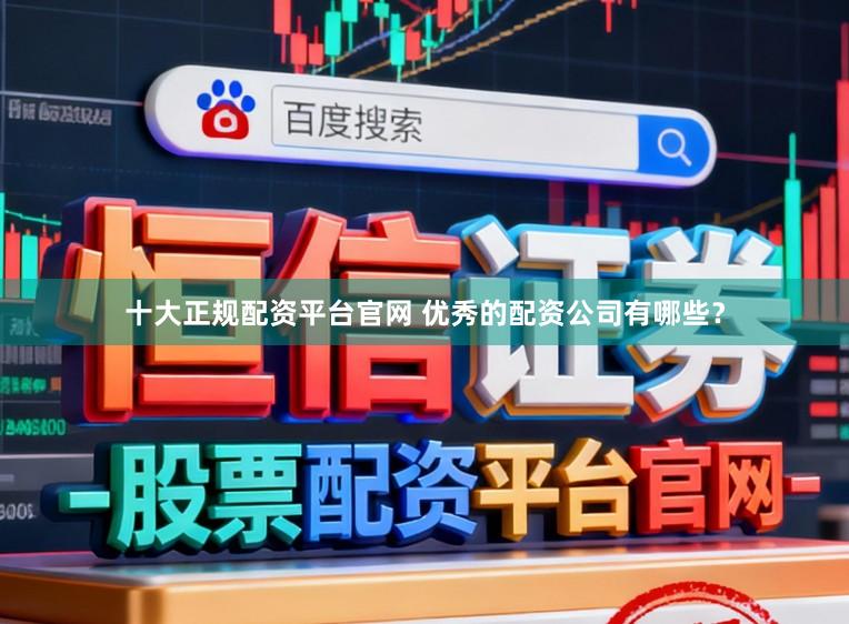 十大正规配资平台官网 优秀的配资公司有哪些？
