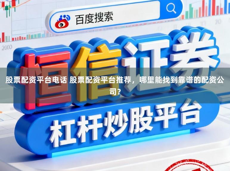股票配资平台电话 股票配资平台推荐，哪里能找到靠谱的配资公司？