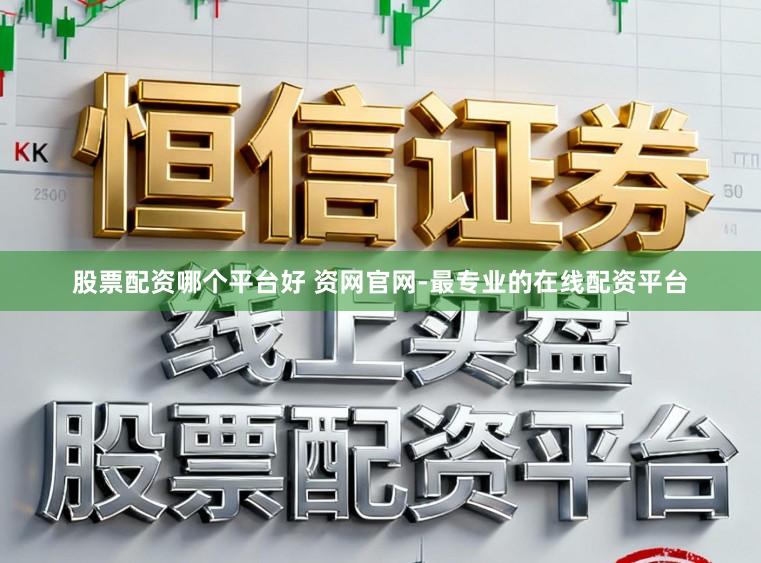 股票配资哪个平台好 资网官网-最专业的在线配资平台