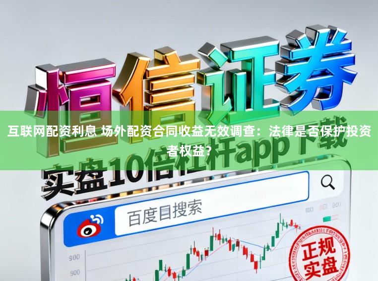 互联网配资利息 场外配资合同收益无效调查:法律是否保护投资者权益?