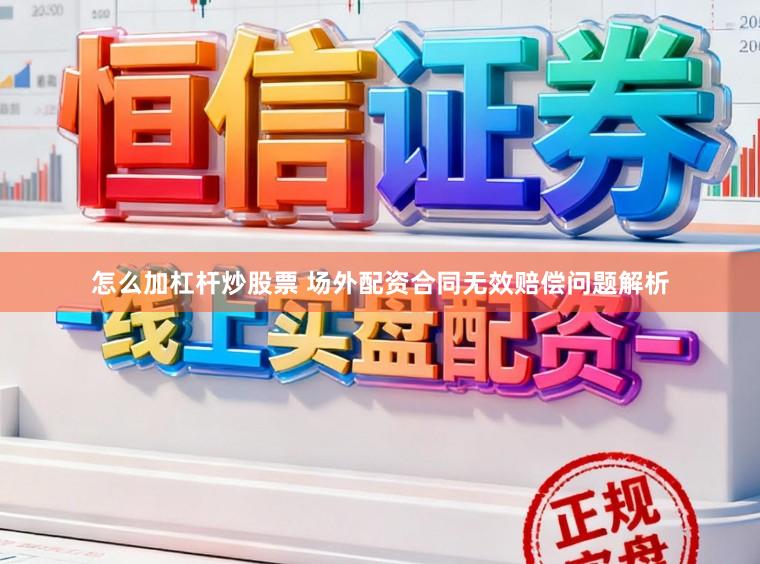 怎么加杠杆炒股票 场外配资合同无效赔偿问题解析