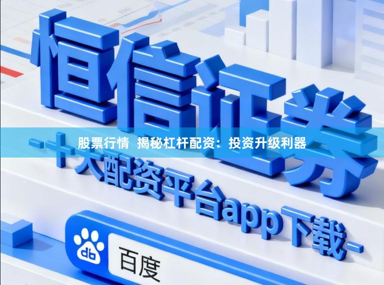 股票行情  揭秘杠杆配资：投资升级利器