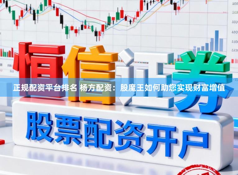 正规配资平台排名 杨方配资：股魔王如何助您实现财富增值
