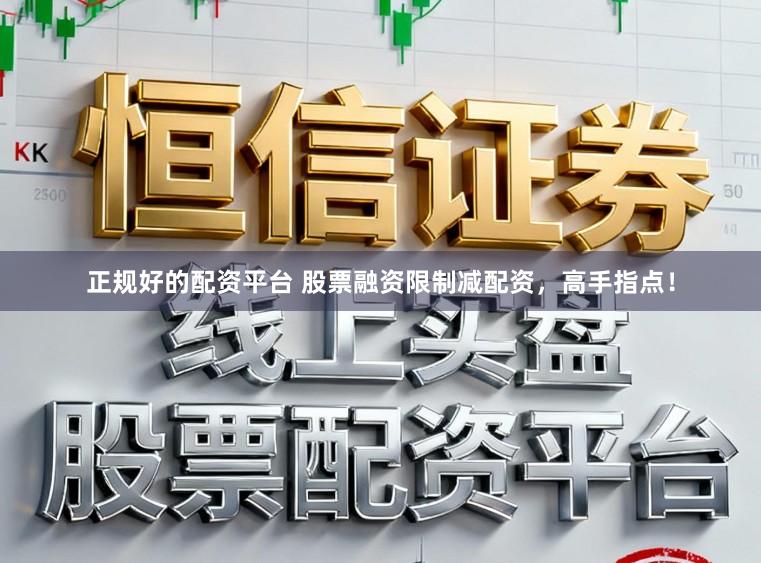 正规好的配资平台 股票融资限制减配资，高手指点！