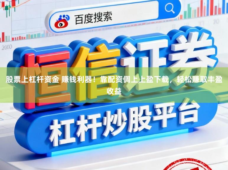 股票上杠杆资金 赚钱利器！靠配资倜上上盈下载，轻松赚取丰盈收益