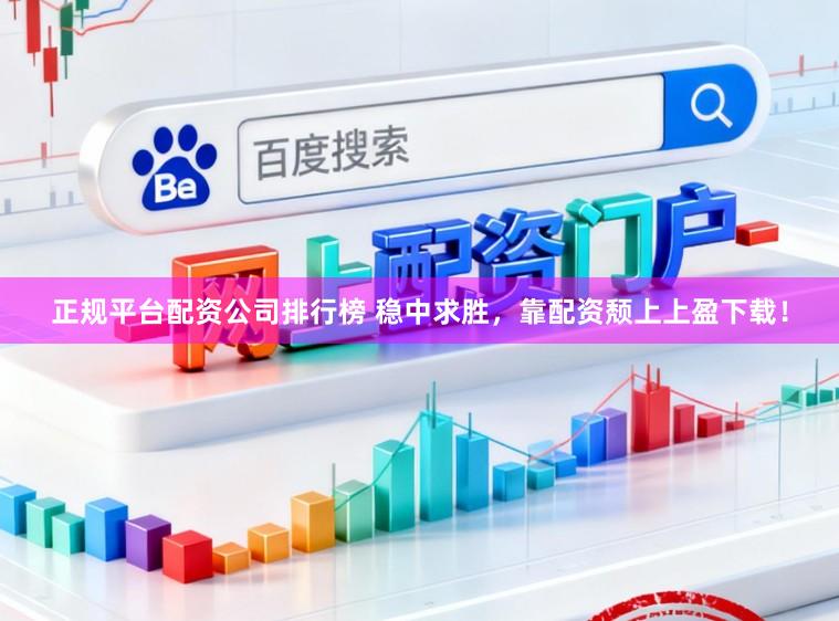 正规平台配资公司排行榜 稳中求胜，靠配资颓上上盈下载！