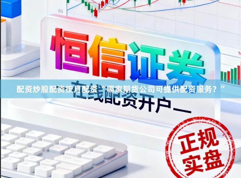 配资炒股配资按月配资 “哪家期货公司可提供配资服务？”