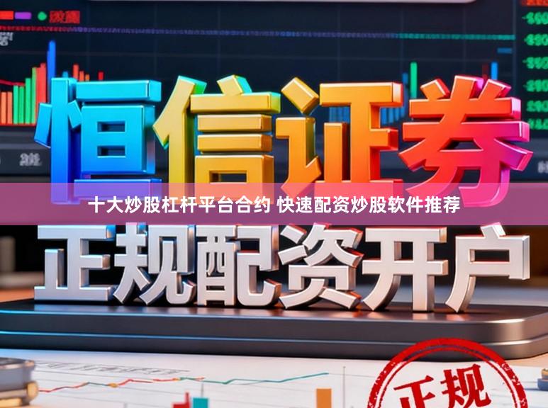十大炒股杠杆平台合约 快速配资炒股软件推荐