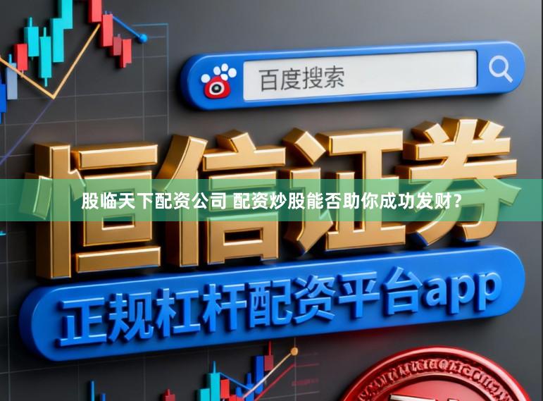 股临天下配资公司 配资炒股能否助你成功发财？