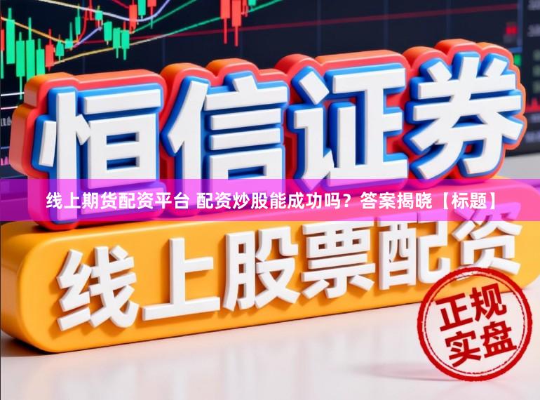 线上期货配资平台 配资炒股能成功吗？答案揭晓【标题】