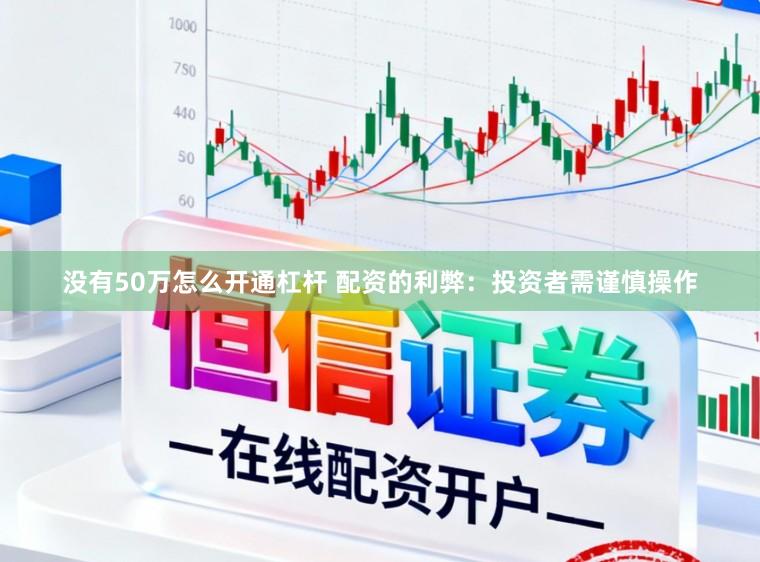 没有50万怎么开通杠杆 配资的利弊：投资者需谨慎操作