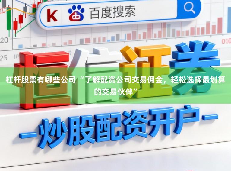 杠杆股票有哪些公司 “了解配资公司交易佣金，轻松选择最划算的交易伙伴”