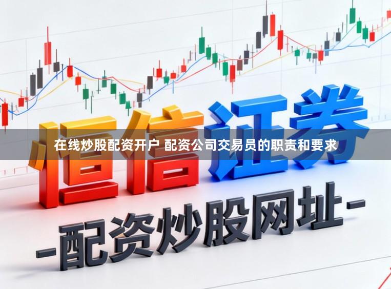 在线炒股配资开户 配资公司交易员的职责和要求