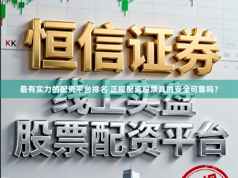 最有实力的配资平台排名 正规配资股票真的安全可靠吗？